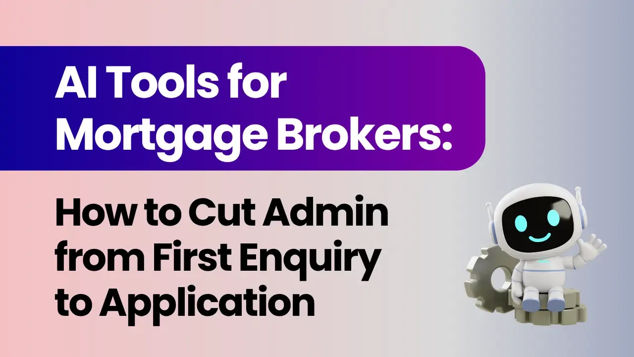 AI Tools for Mortgage Brokers: How to Cut Admin from First Enquiry to Application