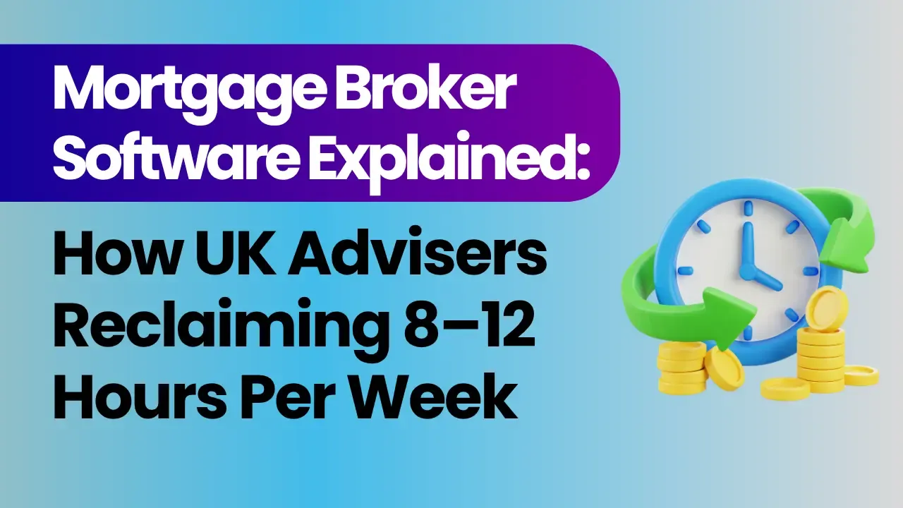 Mortgage Broker Software Explained: How UK Advisers Are Reclaiming 8–12 Hours Per Week