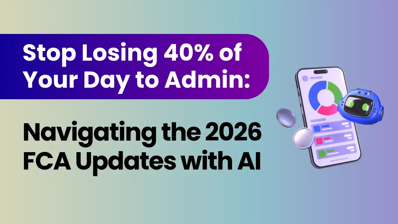 Stop Losing 40% of Your Day to Admin: Navigating the 2026 FCA Updates with AI