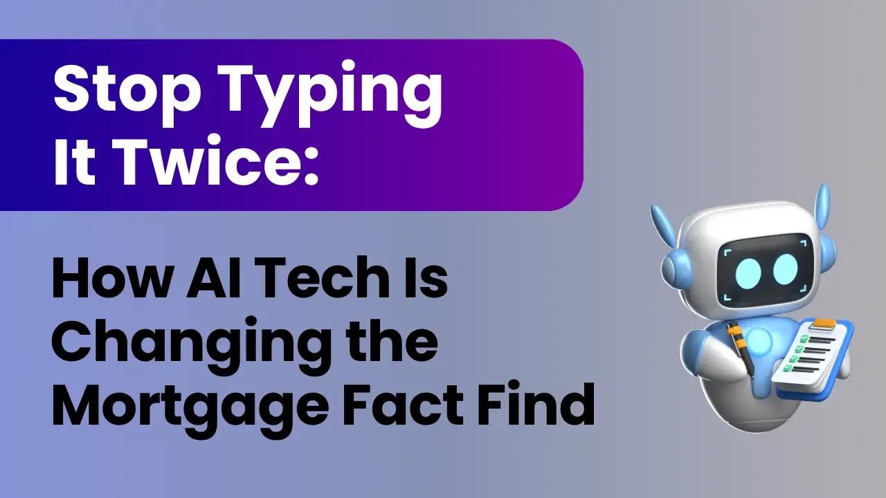 Stop Typing It Twice: How AI Is Changing the Mortgage Fact Find