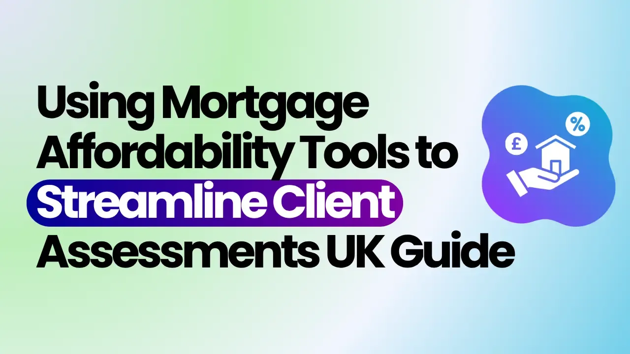 Using Mortgage Affordability Tools to Streamline Client Assessments | UK Guide